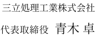 三立処理工業株式会社 代表取締役 青木 卓